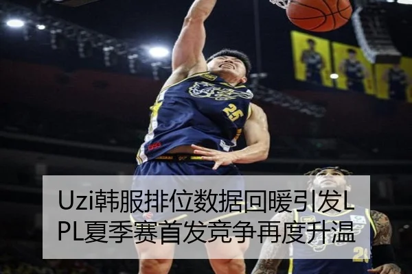 Uzi韩服排位数据回暖引发LPL夏季赛首发竞争再度升温